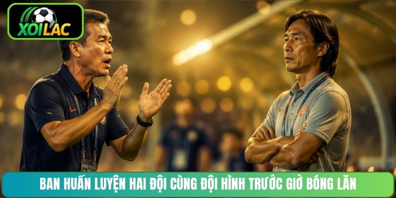 Ban huấn luyện hai đội cùng đội hình trước giờ bóng lăn