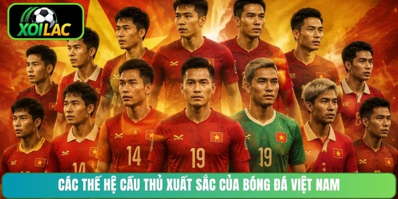 Các thế hệ cầu thủ xuất sắc của bóng đá Việt Nam