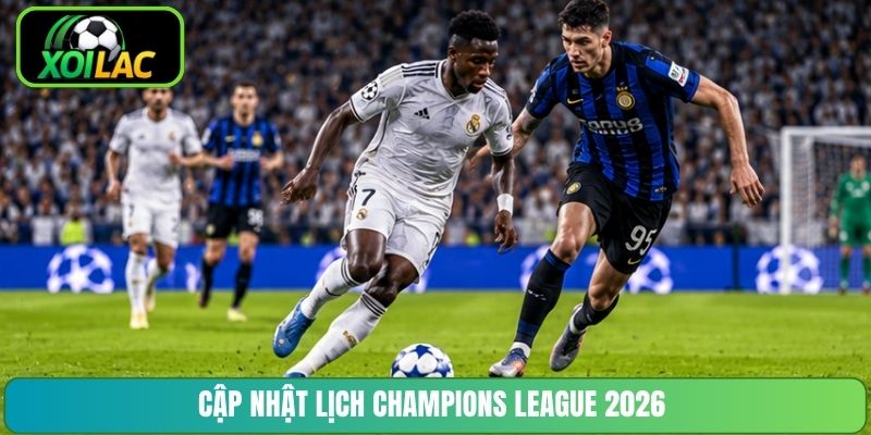 Cập nhật lịch Champions League 2026