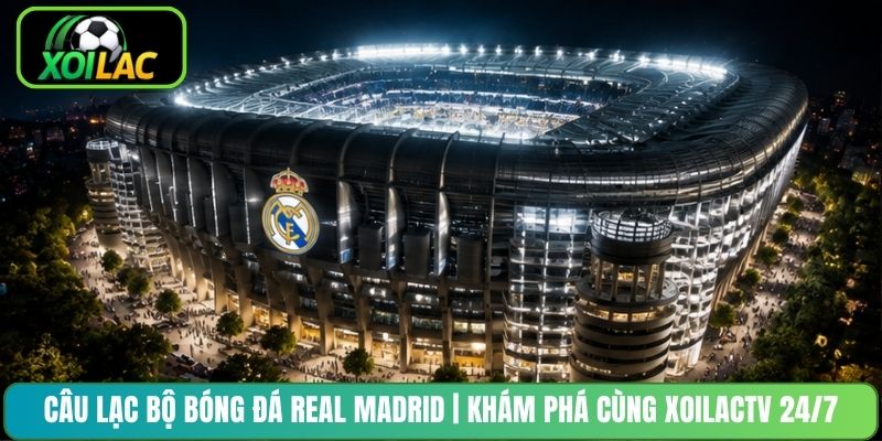 Câu Lạc Bộ Bóng Đá Real Madrid | Khám Phá Cùng XoilacTV 24/7