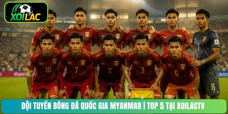 Đội Tuyển Bóng Đá Quốc Gia Myanmar | Top 5 Tại XoilacTV