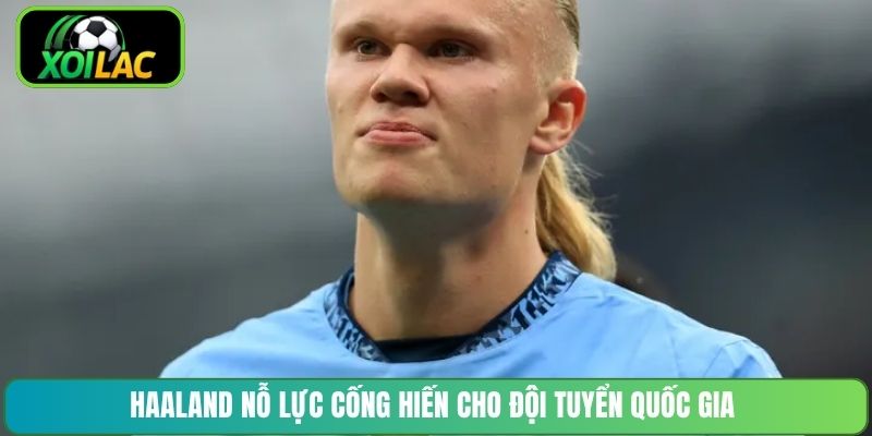 Haaland nỗ lực cống hiến cho đội tuyển quốc gia