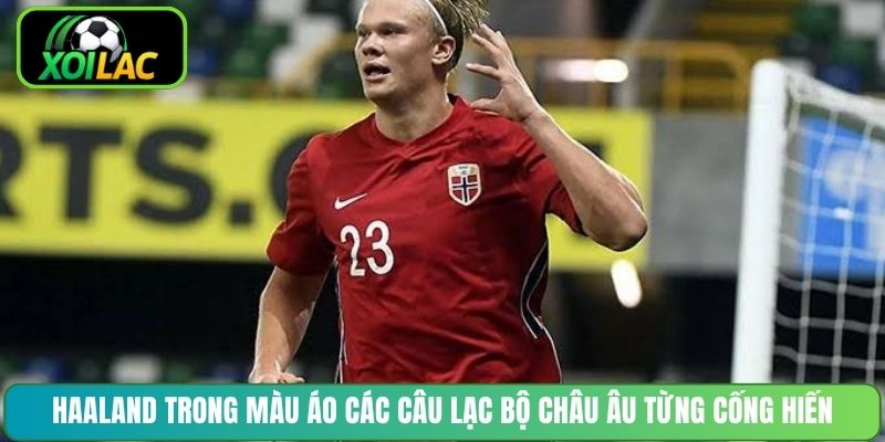 Haaland trong màu áo các câu lạc bộ châu Âu từng cống hiến
