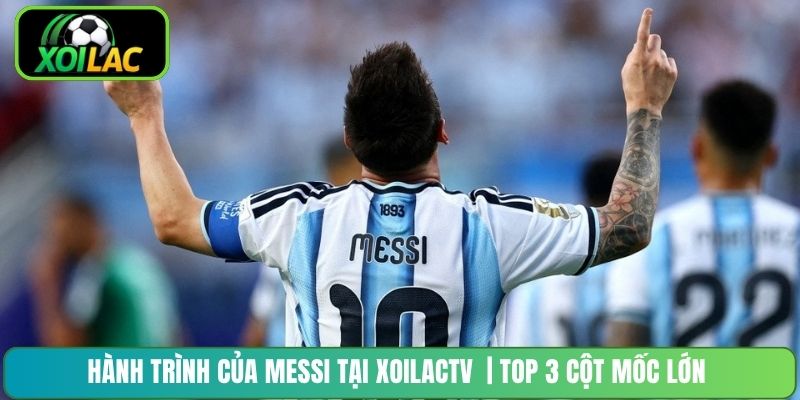 Hành Trình Của Messi Tại XoilacTV | Top 3 Cột Mốc Lớn