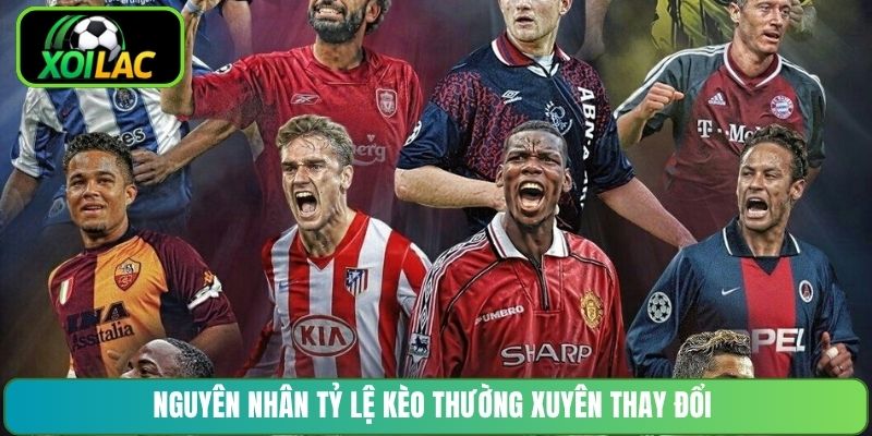 Nguyên nhân tỷ lệ kèo thường xuyên thay đổi