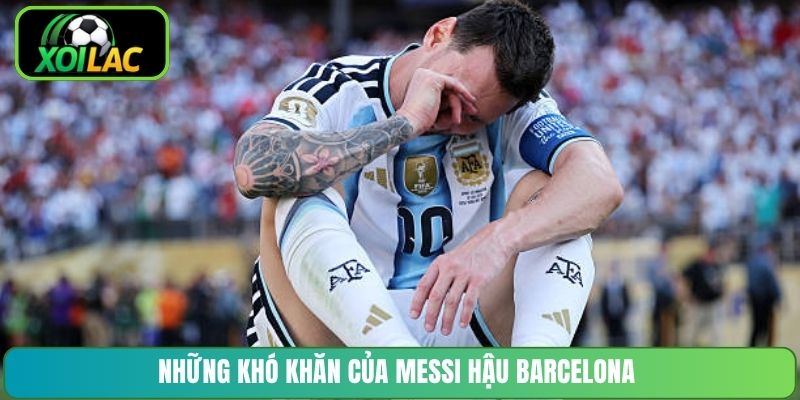 Những khó khăn của Messi hậu Barcelona