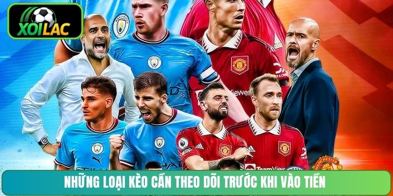 Những loại kèo cần theo dõi trước khi vào tiền