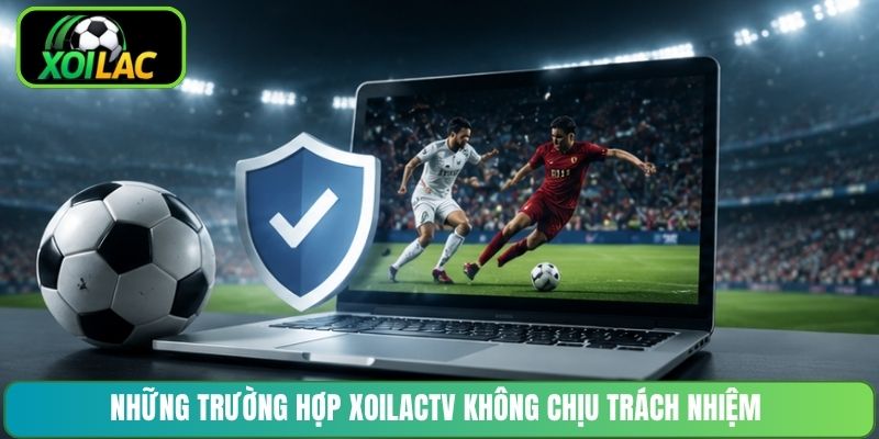 Những trường hợp XoilacTV không chịu trách nhiệm